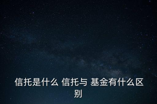  信托是什么 信托與 基金有什么區(qū)別