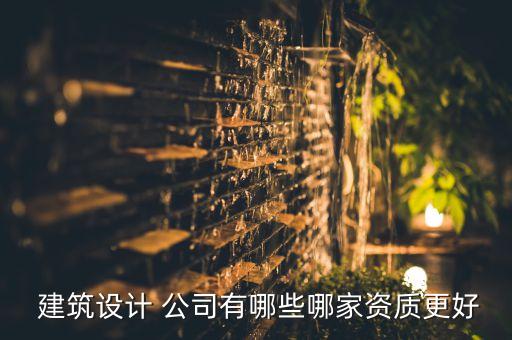  建筑設(shè)計 公司有哪些哪家資質(zhì)更好