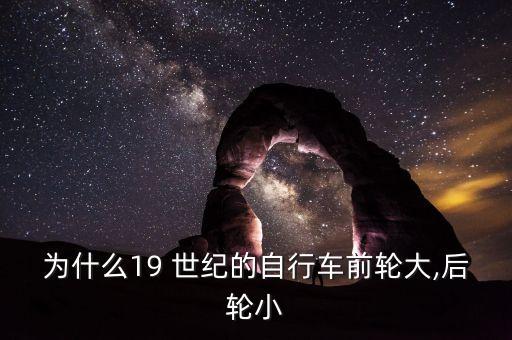 為什么19 世紀的自行車前輪大,后輪小