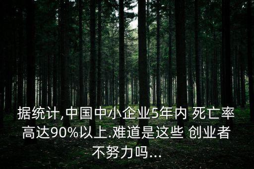 據(jù)統(tǒng)計(jì),中國中小企業(yè)5年內(nèi) 死亡率高達(dá)90%以上.難道是這些 創(chuàng)業(yè)者不努力嗎...