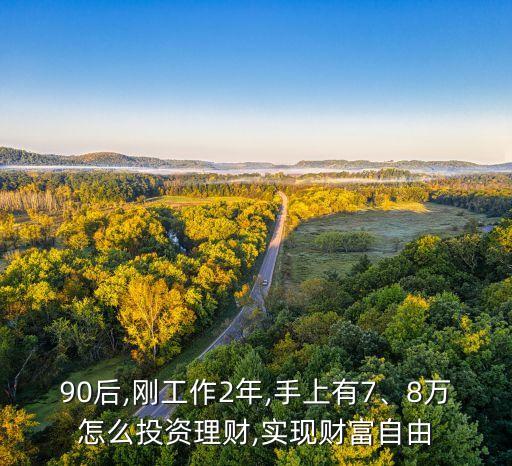 90后,剛工作2年,手上有7、8萬(wàn)怎么投資理財(cái),實(shí)現(xiàn)財(cái)富自由