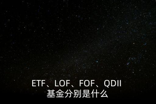 ETF、LOF、FOF、QDII 基金分別是什么