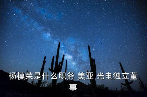 楊模榮是什么職務(wù) 美亞 光電獨(dú)立董事