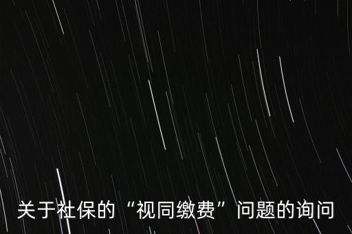 關(guān)于社保的“視同繳費(fèi)”問題的詢問