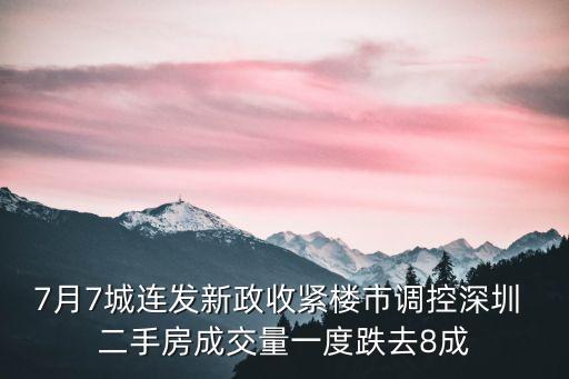 7月7城連發(fā)新政收緊樓市調(diào)控深圳 二手房成交量一度跌去8成