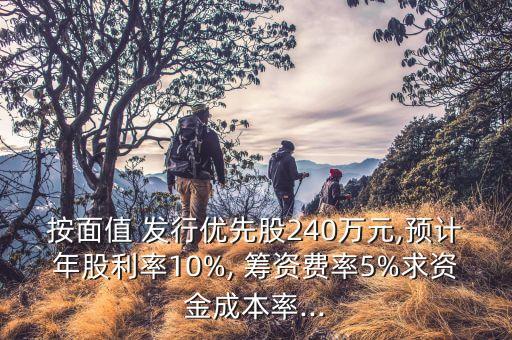 按面值 發(fā)行優(yōu)先股240萬元,預(yù)計年股利率10%, 籌資費率5%求資金成本率...