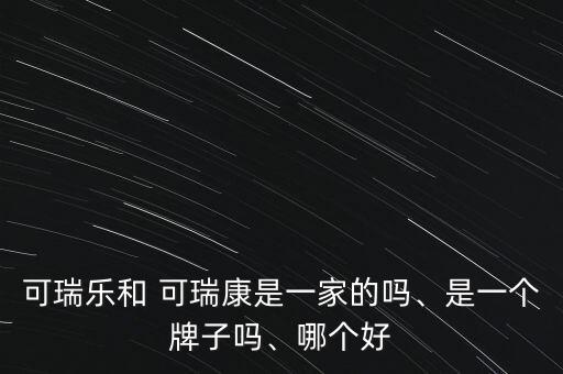 可瑞樂和 可瑞康是一家的嗎、是一個牌子嗎、哪個好