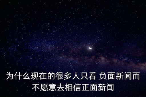 為什么現(xiàn)在的很多人只看 負(fù)面新聞而不愿意去相信正面新聞