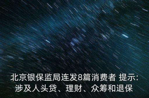 北京銀保監(jiān)局連發(fā)8篇消費者 提示:涉及人頭貸、理財、眾籌和退保