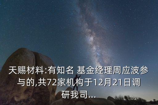 天賜材料:有知名 基金經(jīng)理周應(yīng)波參與的,共72家機(jī)構(gòu)于12月21日調(diào)研我司...