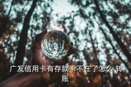  廣發(fā)信用卡有存款卡不在了怎么 轉(zhuǎn)賬