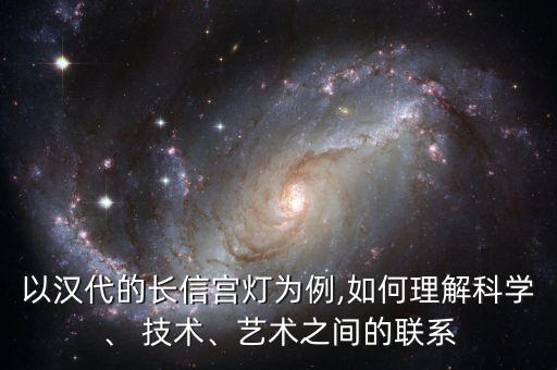 以漢代的長信宮燈為例,如何理解科學、 技術(shù)、藝術(shù)之間的聯(lián)系