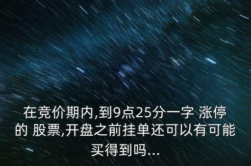 在競(jìng)價(jià)期內(nèi),到9點(diǎn)25分一字 漲停的 股票,開盤之前掛單還可以有可能買得到嗎...