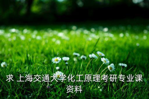 求 上海交通大學(xué)化工原理考研專業(yè)課資料