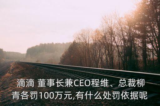  滴滴 董事長兼CEO程維、總裁柳青各罰100萬元,有什么處罰依據(jù)呢