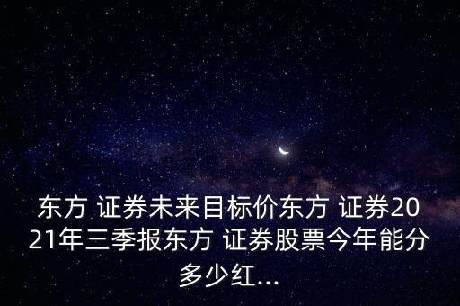 東方 證券未來(lái)目標(biāo)價(jià)東方 證券2021年三季報(bào)東方 證券股票今年能分多少紅...