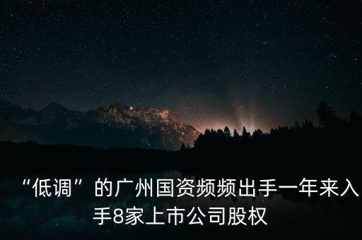 “低調”的廣州國資頻頻出手一年來入手8家上市公司股權