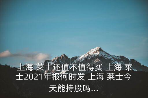  上海 萊士還值不值得買 上海 萊士2021年報(bào)何時(shí)發(fā) 上海 萊士今天能持股嗎...