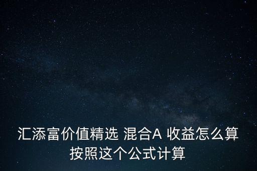 匯添富價(jià)值精選 混合A 收益怎么算按照這個(gè)公式計(jì)算