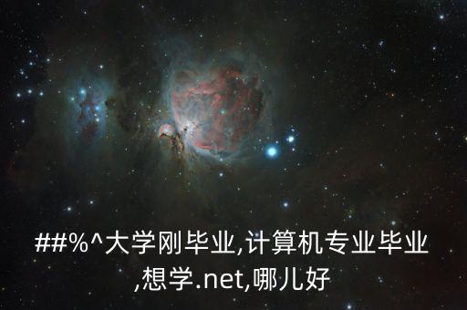 ##%^大學(xué)剛畢業(yè),計(jì)算機(jī)專業(yè)畢業(yè),想學(xué).net,哪兒好