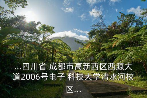 ...四川省 成都市高新西區(qū)西源大道2006號(hào)電子 科技大學(xué)清水河校區(qū)...