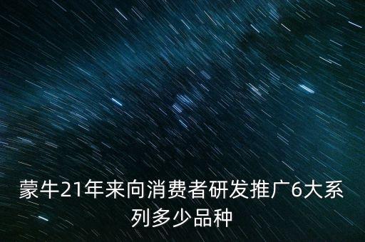 蒙牛21年來向消費者研發(fā)推廣6大系列多少品種