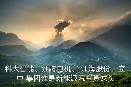 科大智能、江特電機、 江海股份、立中 集團誰是新能源汽車真龍頭