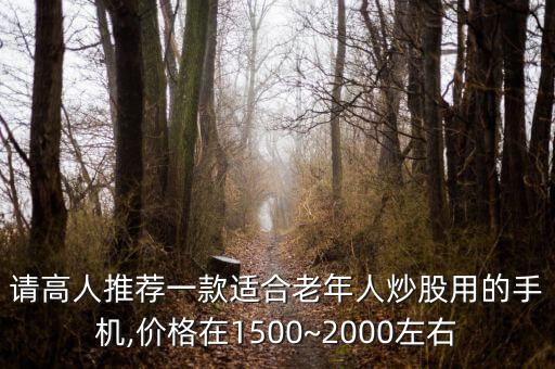 請高人推薦一款適合老年人炒股用的手機(jī),價格在1500~2000左右