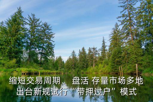 縮短交易周期、 盤活 存量市場多地出臺新規(guī)試行“帶押過戶”模式