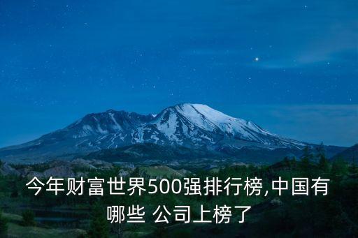 今年財富世界500強(qiáng)排行榜,中國有哪些 公司上榜了