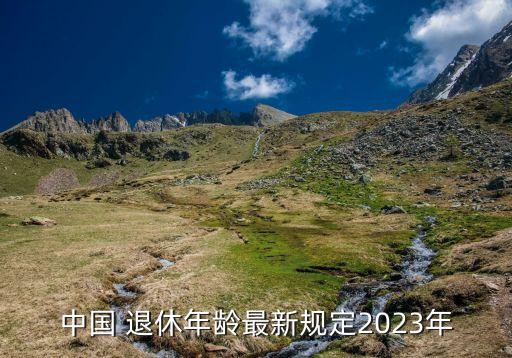 中國(guó) 退休年齡最新規(guī)定2023年