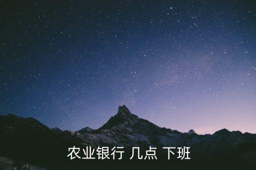 農(nóng)業(yè)銀行幾點(diǎn)上班下班