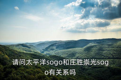 請(qǐng)問太平洋sogo和莊勝崇光sogo有關(guān)系嗎