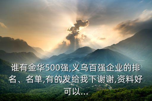 誰有金華500強,義烏百強企業(yè)的排名、名單,有的發(fā)給我下謝謝,資料好可以...