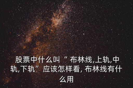  股票中什么叫“ 布林線,上軌,中軌,下軌”應(yīng)該怎樣看, 布林線有什么用