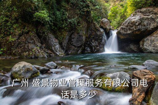  廣州 盛景物業(yè)管理服務(wù)有限公司電話是多少