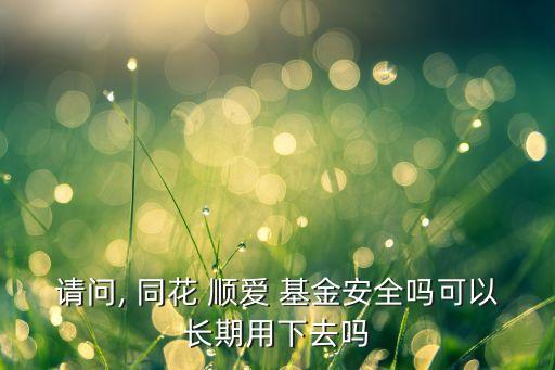 請(qǐng)問(wèn), 同花 順愛 基金安全嗎可以長(zhǎng)期用下去嗎