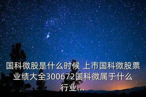 國科微股是什么時(shí)候 上市國科微股票業(yè)績大全300672國科微屬于什么行業(yè)...