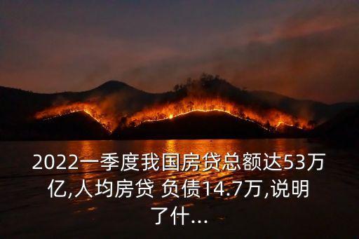 2022一季度我國房貸總額達53萬億,人均房貸 負(fù)債14.7萬,說明了什...