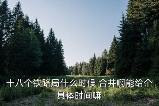 十八個鐵路局什么時候 合并啊能給個具體時間嘛