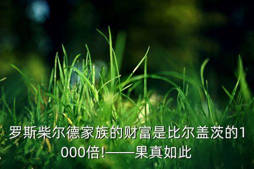 羅斯柴爾德家族的財(cái)富是比爾蓋茨的1000倍!——果真如此