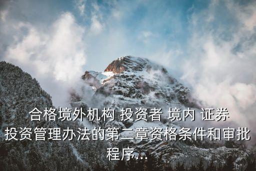  合格境外機構 投資者 境內 證券投資管理辦法的第二章資格條件和審批程序...