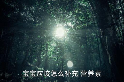 寶寶應(yīng)該怎么補充 營養(yǎng)素