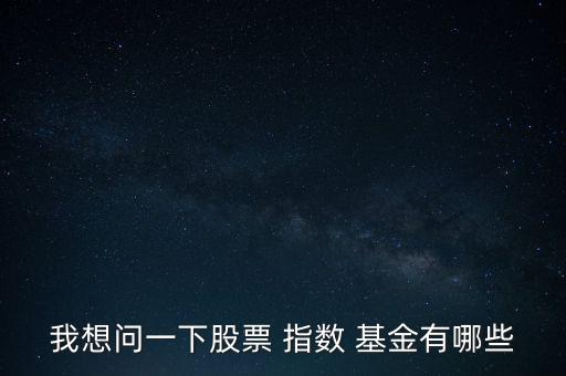 我想問一下股票 指數(shù) 基金有哪些