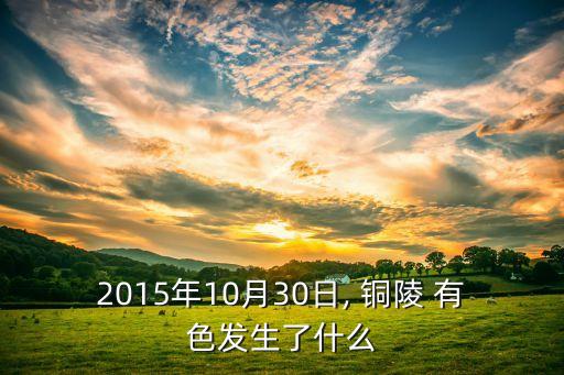 2015年10月30日, 銅陵 有色發(fā)生了什么