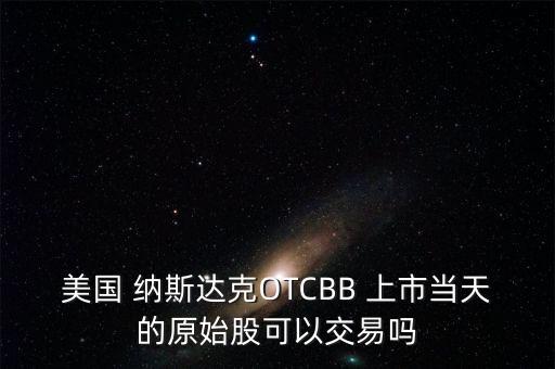 美國 納斯達克OTCBB 上市當天的原始股可以交易嗎