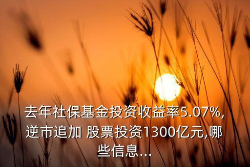 去年社?；鹜顿Y收益率5.07%,逆市追加 股票投資1300億元,哪些信息...