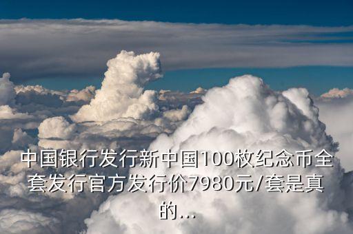 中國銀行發(fā)行新中國100枚紀念幣全套發(fā)行官方發(fā)行價7980元/套是真的...