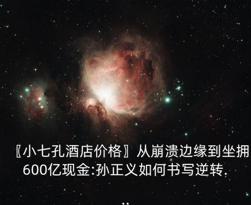 〖小七孔酒店價格〗從崩潰邊緣到坐擁600億現(xiàn)金:孫正義如何書寫逆轉...