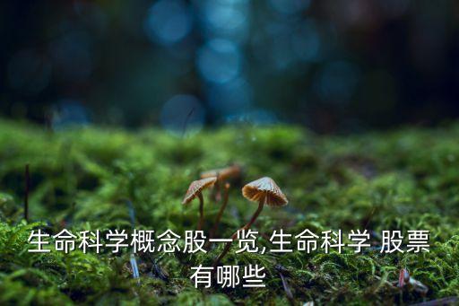 生命科學(xué)概念股一覽,生命科學(xué) 股票有哪些